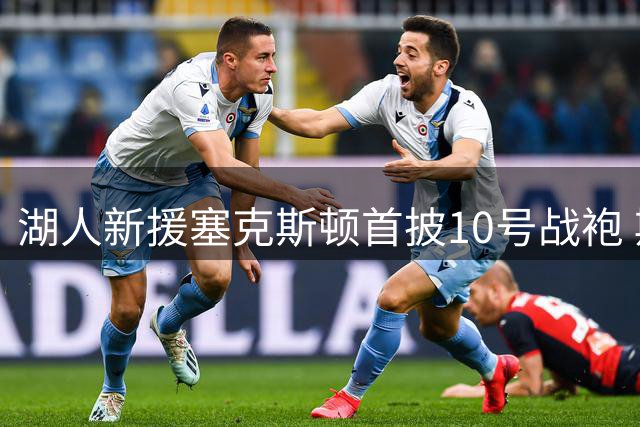湖人新援塞克斯顿首披10号战袍 斯洛文尼亚集训收获满满